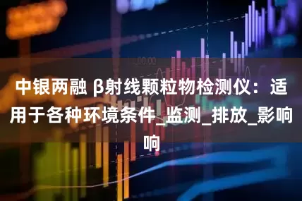 中银两融 β射线颗粒物检测仪：适用于各种环境条件_监测_排放_影响