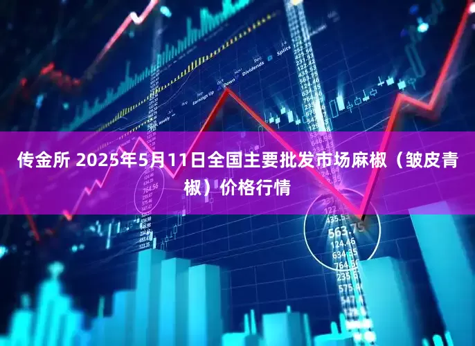 传金所 2025年5月11日全国主要批发市场麻椒（皱皮青椒）价格行情