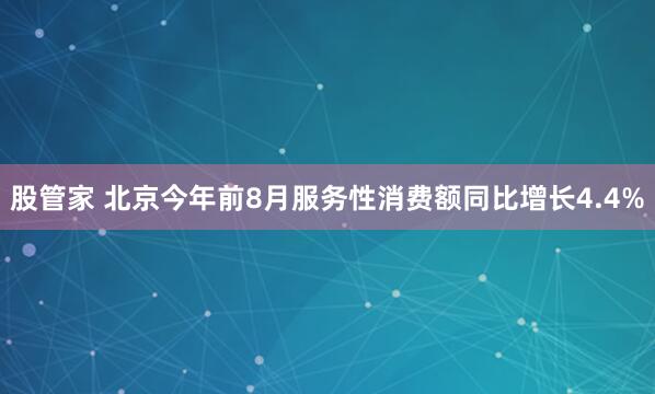 股管家 北京今年前8月服务性消费额同比增长4.4%