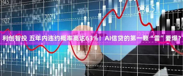 利创智投 五年内违约概率高达63%！AI信贷的第一颗“雷”要爆？